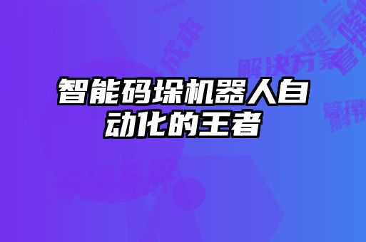 智能碼垛機(jī)器人自動(dòng)化的王者